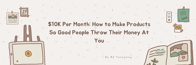 10k-per-month-how-to-make-products-so-good-people-throw-their-money-at-you 10k-per-month-how-to-make-products-so-good-people-throw-their-money-at-you